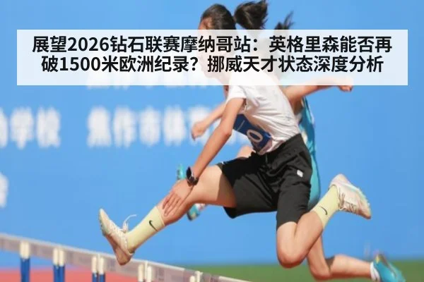 展望2026钻石联赛摩纳哥站:英格里森能否再破1500米欧洲纪录?挪威天才状态深度分析
