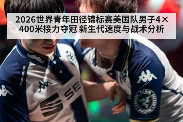 2026世界青年田径锦标赛美国队男子4×400米接力夺冠 新生代速度与战术分析