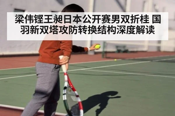 梁伟铿王昶日本公开赛男双折桂 国羽新双塔攻防转换结构深度解读