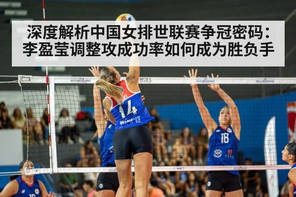 深度解析中国女排世联赛争冠密码:李盈莹调整攻成功率如何成为胜负手