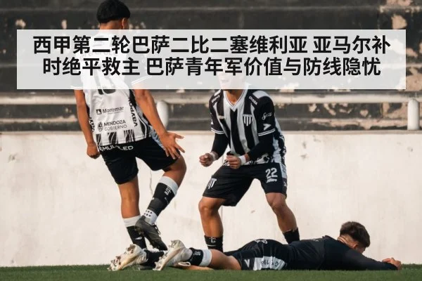 西甲第二轮巴萨二比二塞维利亚 亚马尔补时绝平救主 巴萨青年军价值与防线隐忧